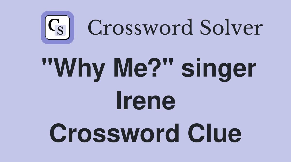 "Why Me?" singer Irene Crossword Clue