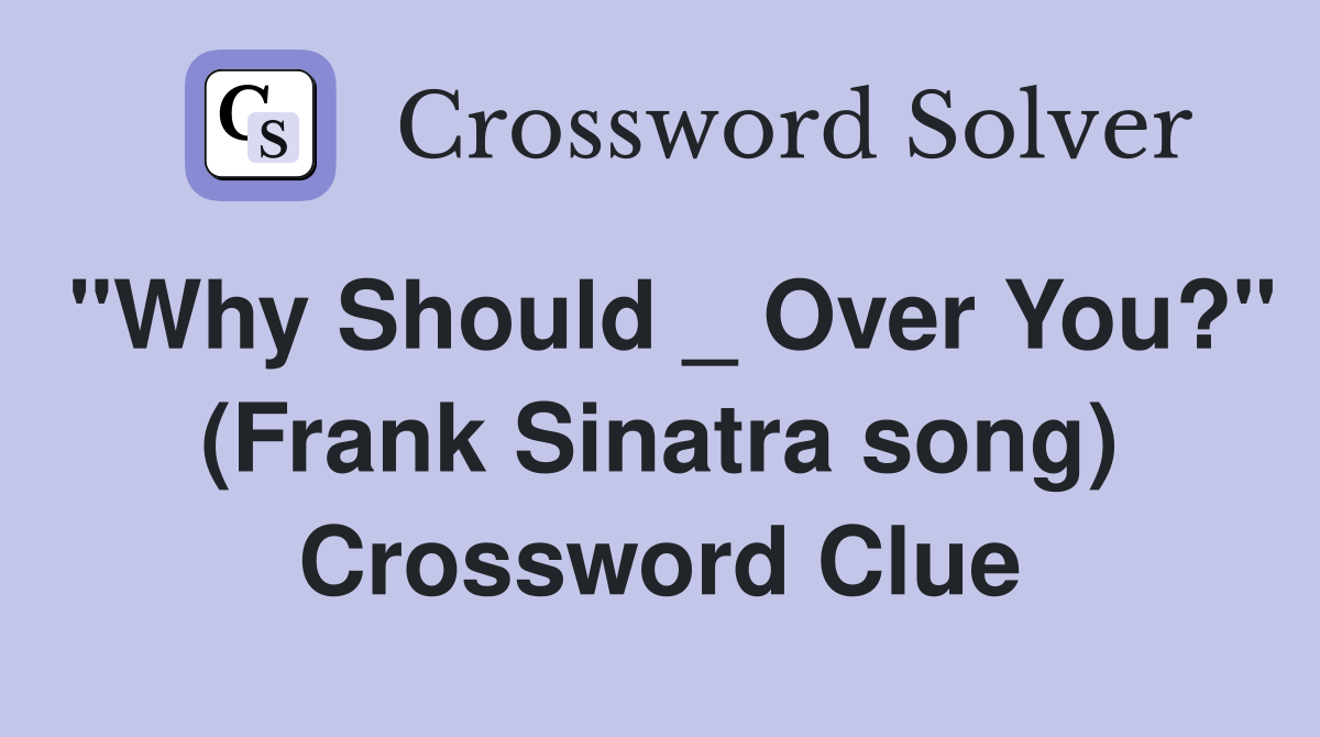 "Why Should _ Over You?" (Frank Sinatra song) Crossword Clue