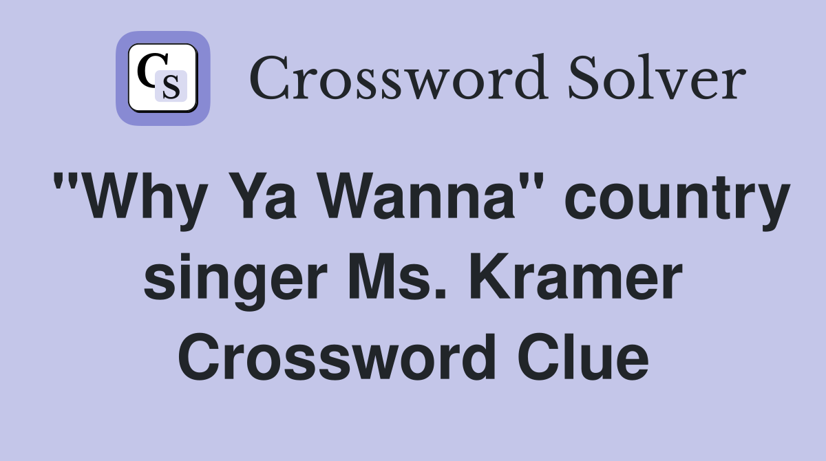 "Why Ya Wanna" country singer Ms. Kramer Crossword Clue