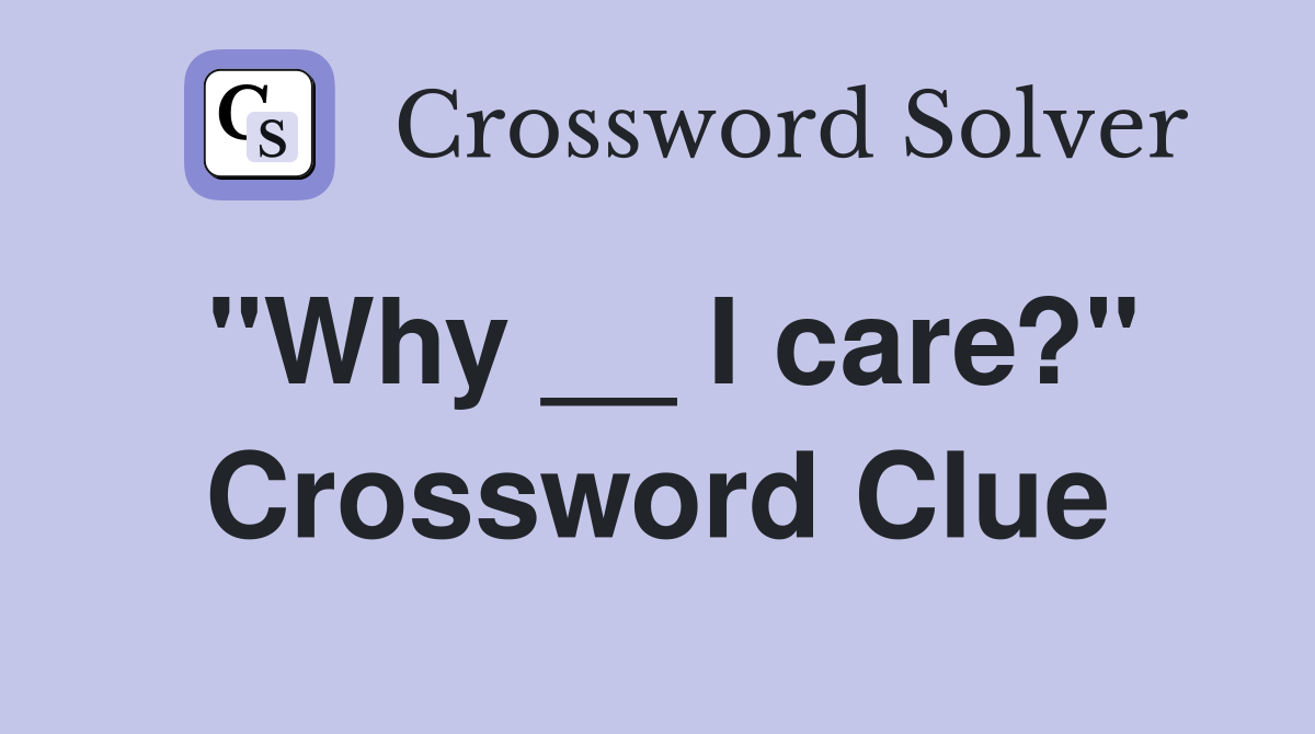 "Why __ I care?" Crossword Clue