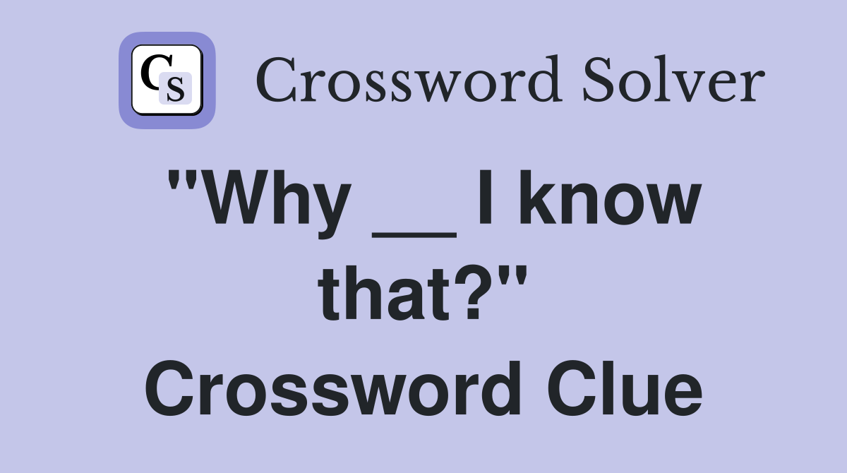 "Why __ I know that?" Crossword Clue