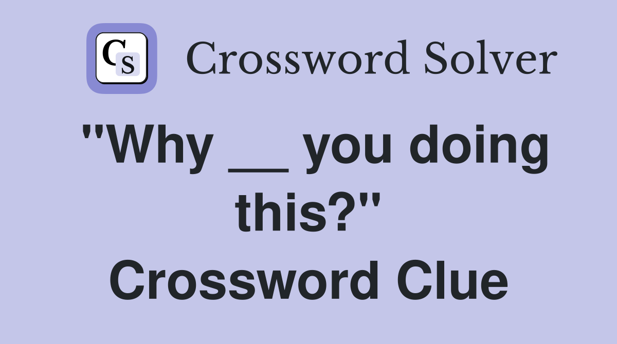 "Why __ you doing this?" Crossword Clue