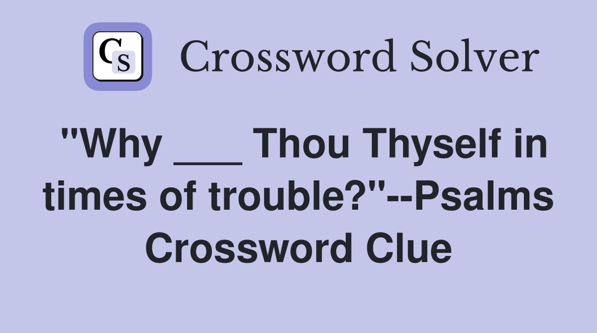 "Why ___ Thou Thyself in times of trouble?"--Psalms Crossword Clue