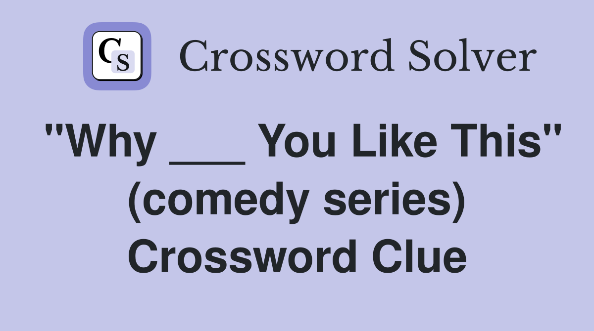 "Why ___ You Like This" (comedy series) Crossword Clue