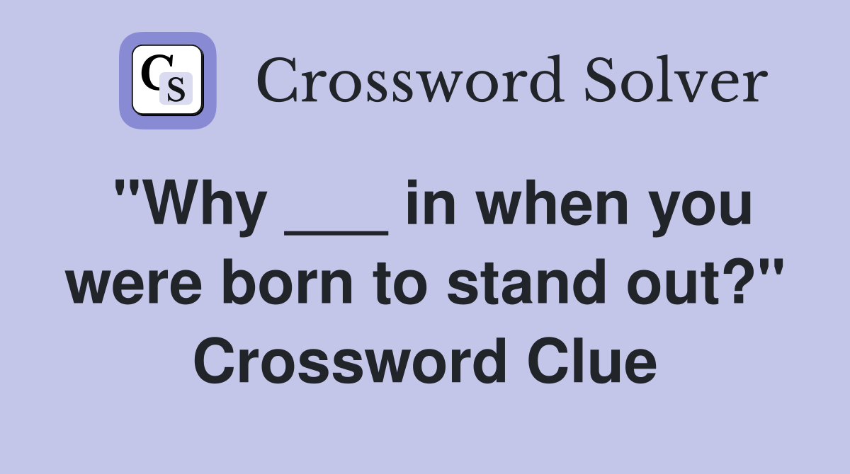 "Why ___ in when you were born to stand out?" Crossword Clue