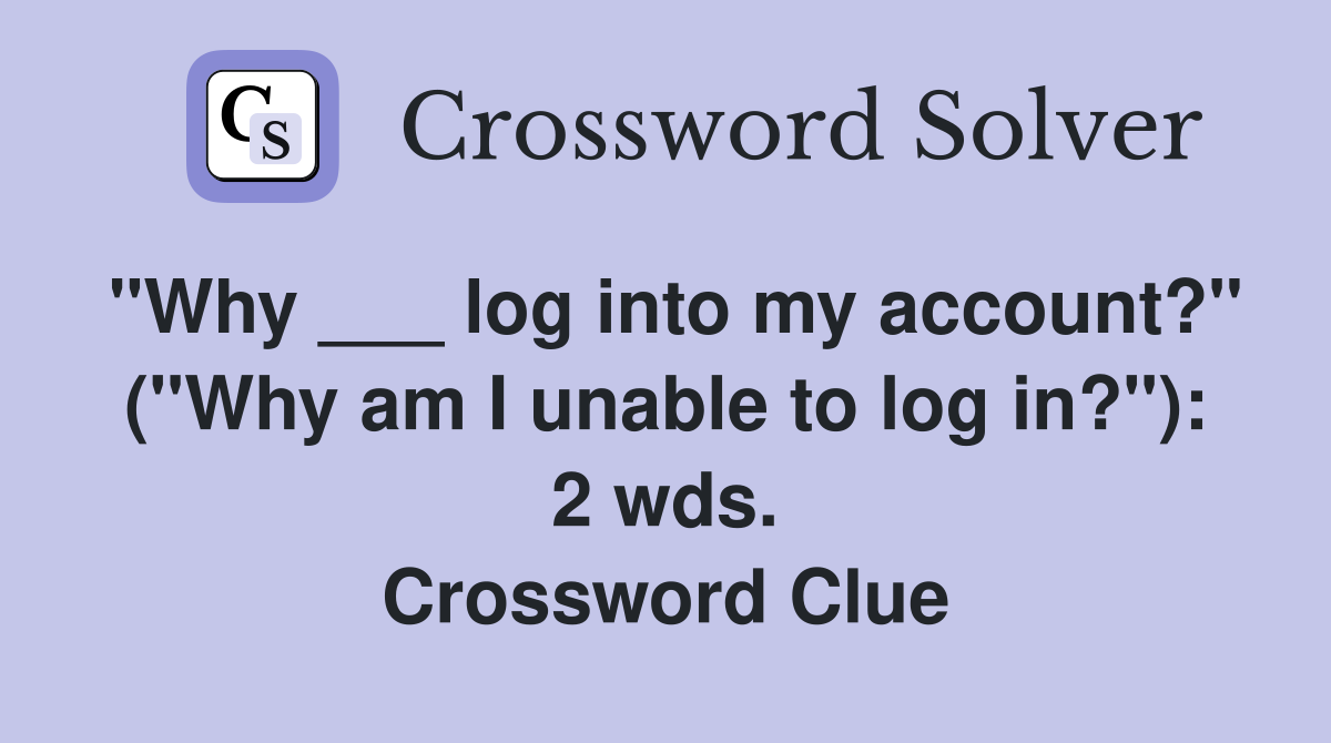 "Why ___ log into my account?" ("Why am I unable to log in?"): 2 wds. Crossword Clue