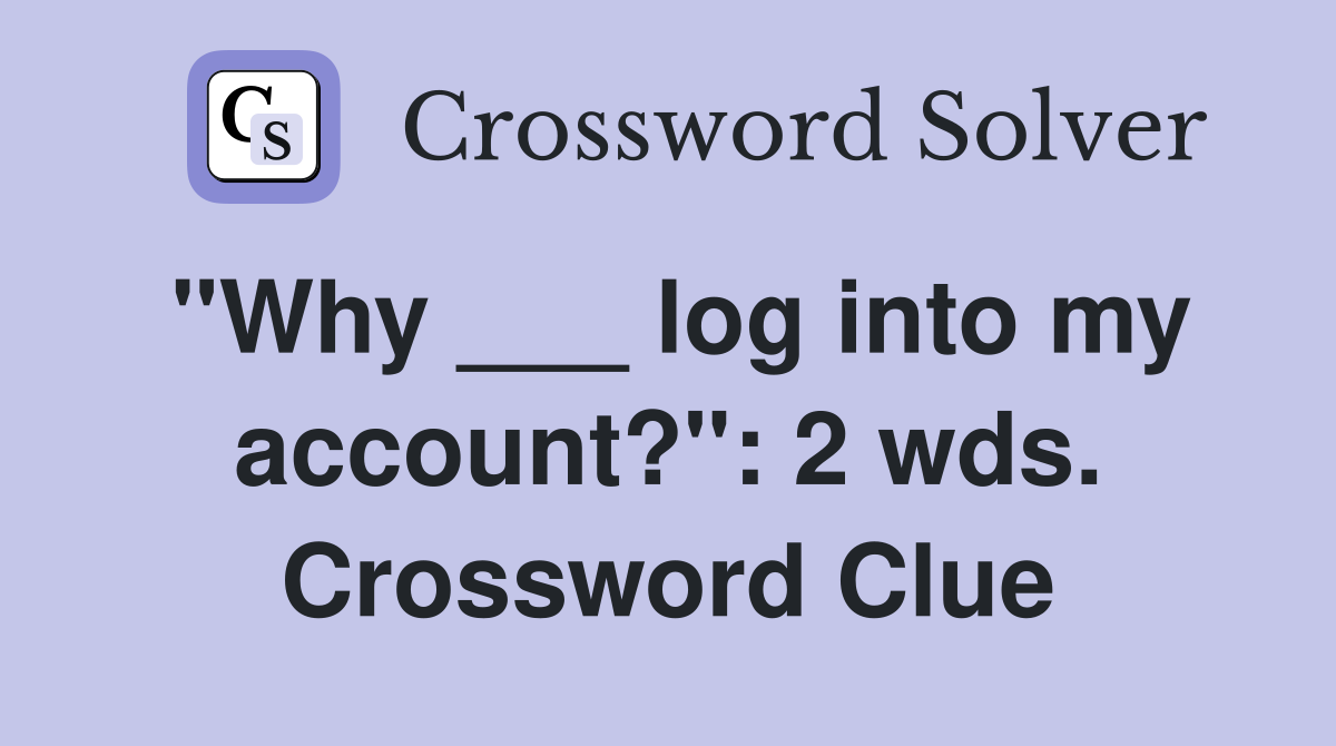 "Why ___ log into my account?": 2 wds. Crossword Clue