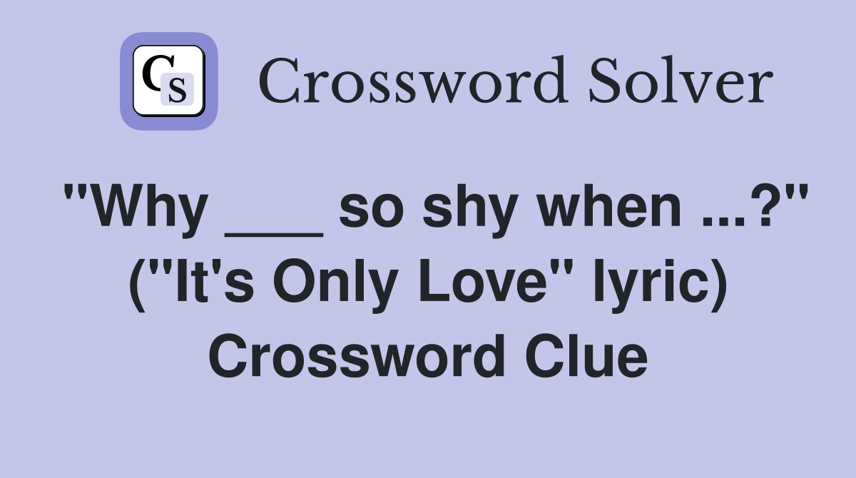 "Why ___ so shy when ...?" ("It's Only Love" lyric) Crossword Clue