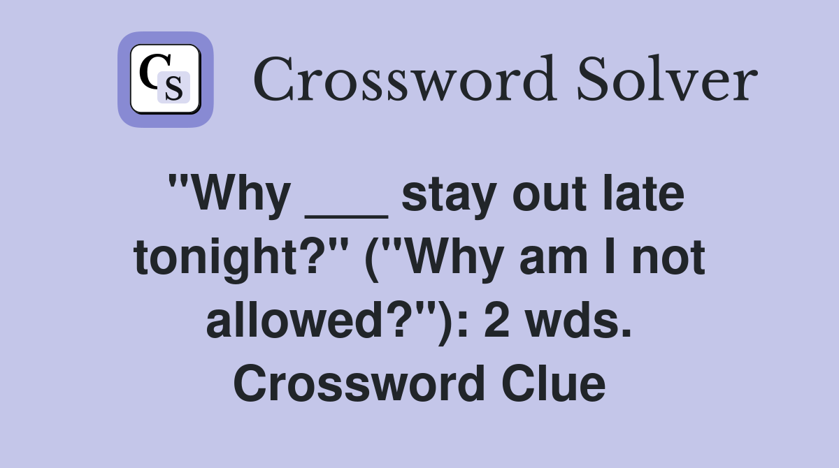 "Why ___ stay out late tonight?" ("Why am I not allowed?"): 2 wds. Crossword Clue