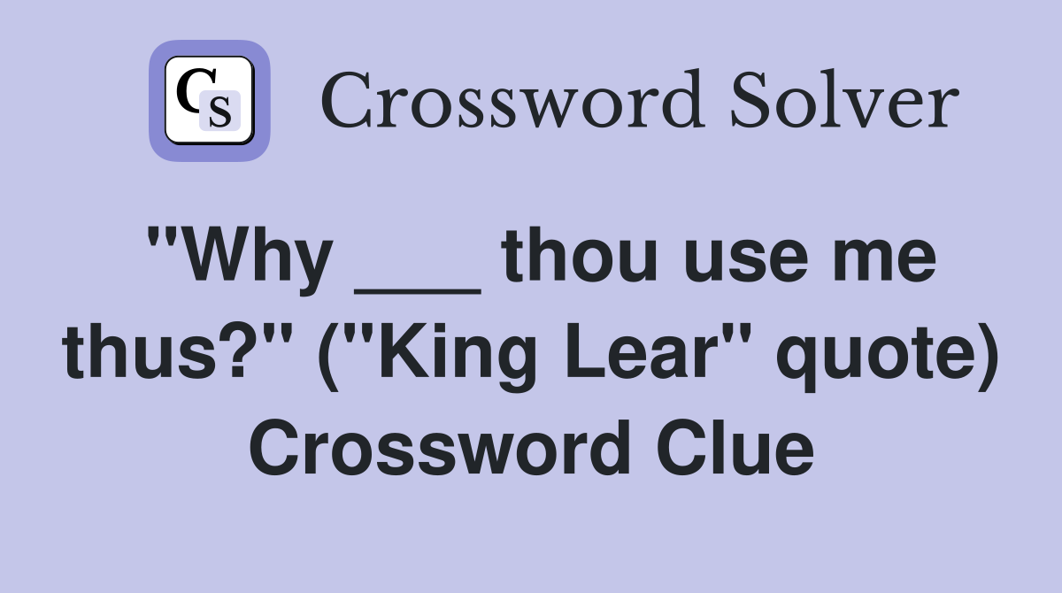 "Why ___ thou use me thus?" ("King Lear" quote) Crossword Clue