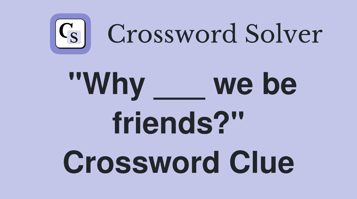 "Why ___ we be friends?" Crossword Clue