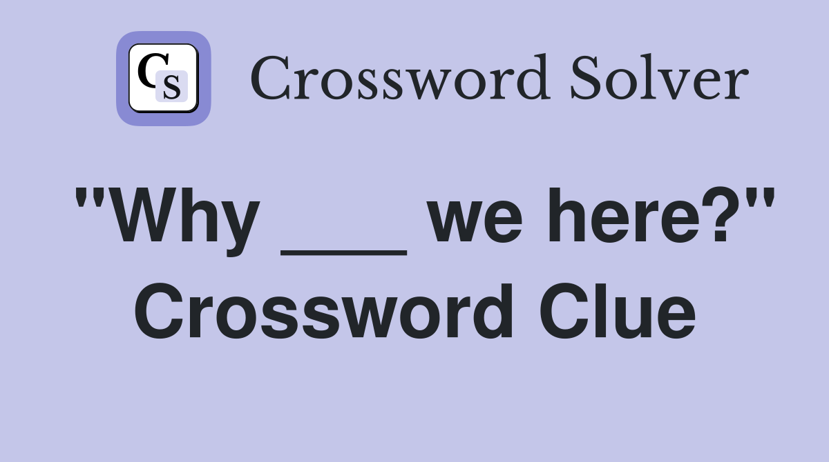"Why ___ we here?" Crossword Clue