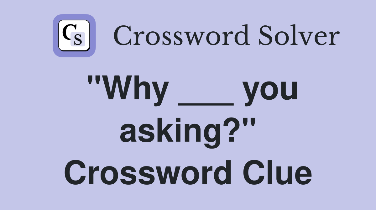 "Why ___ you asking?" Crossword Clue
