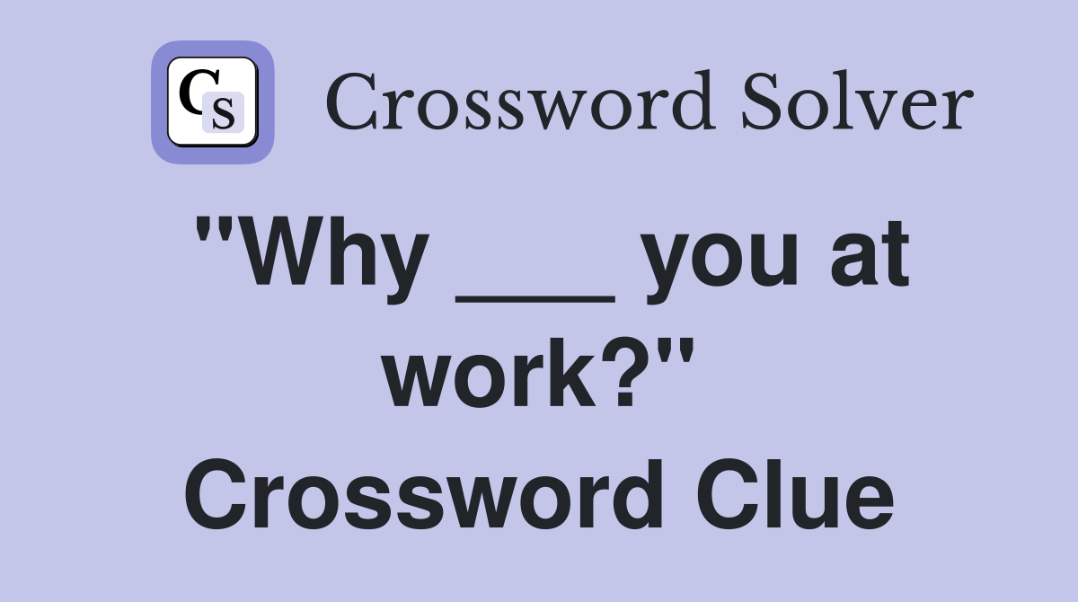 "Why ___ you at work?" Crossword Clue
