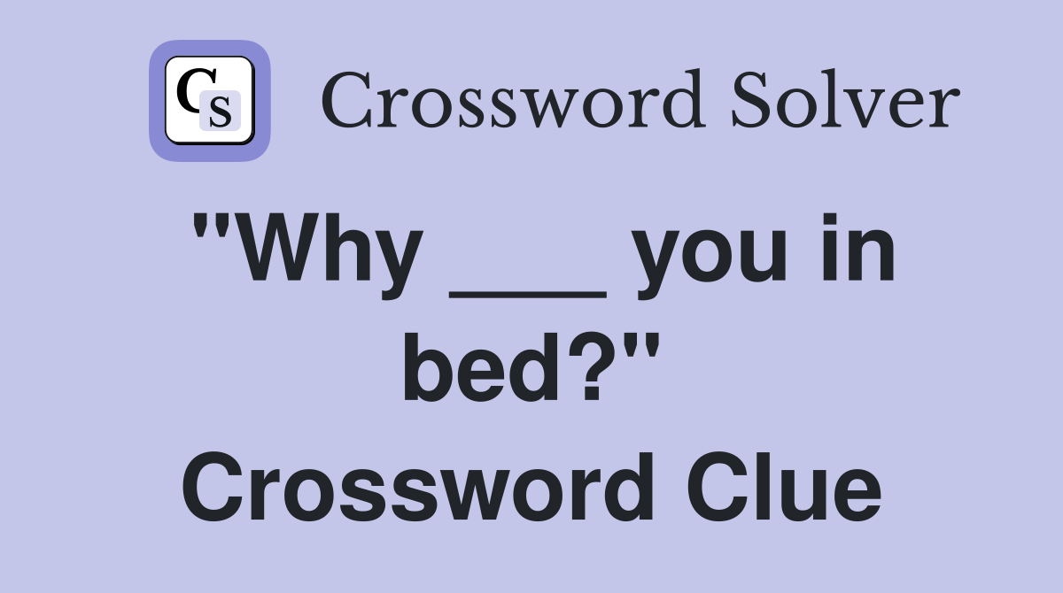 "Why ___ you in bed?" Crossword Clue