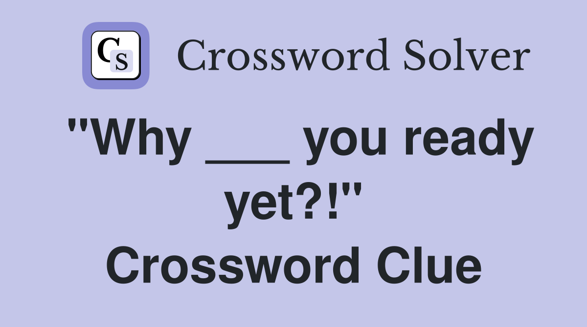 "Why ___ you ready yet?!" Crossword Clue