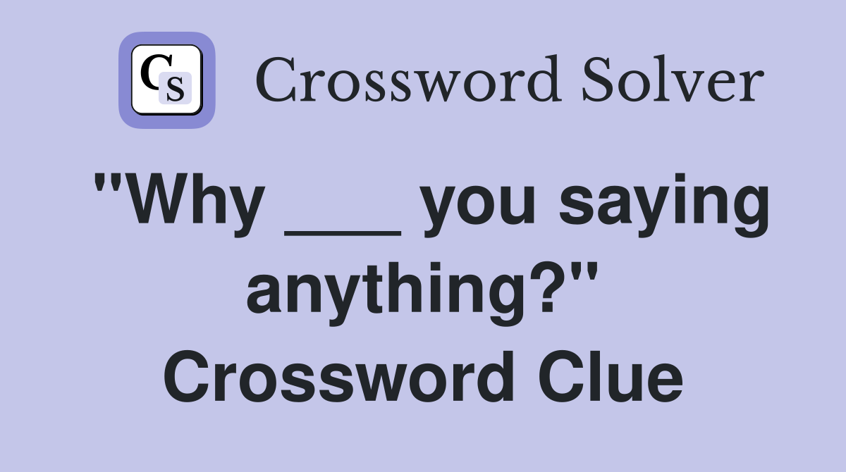 "Why ___ you saying anything?" Crossword Clue