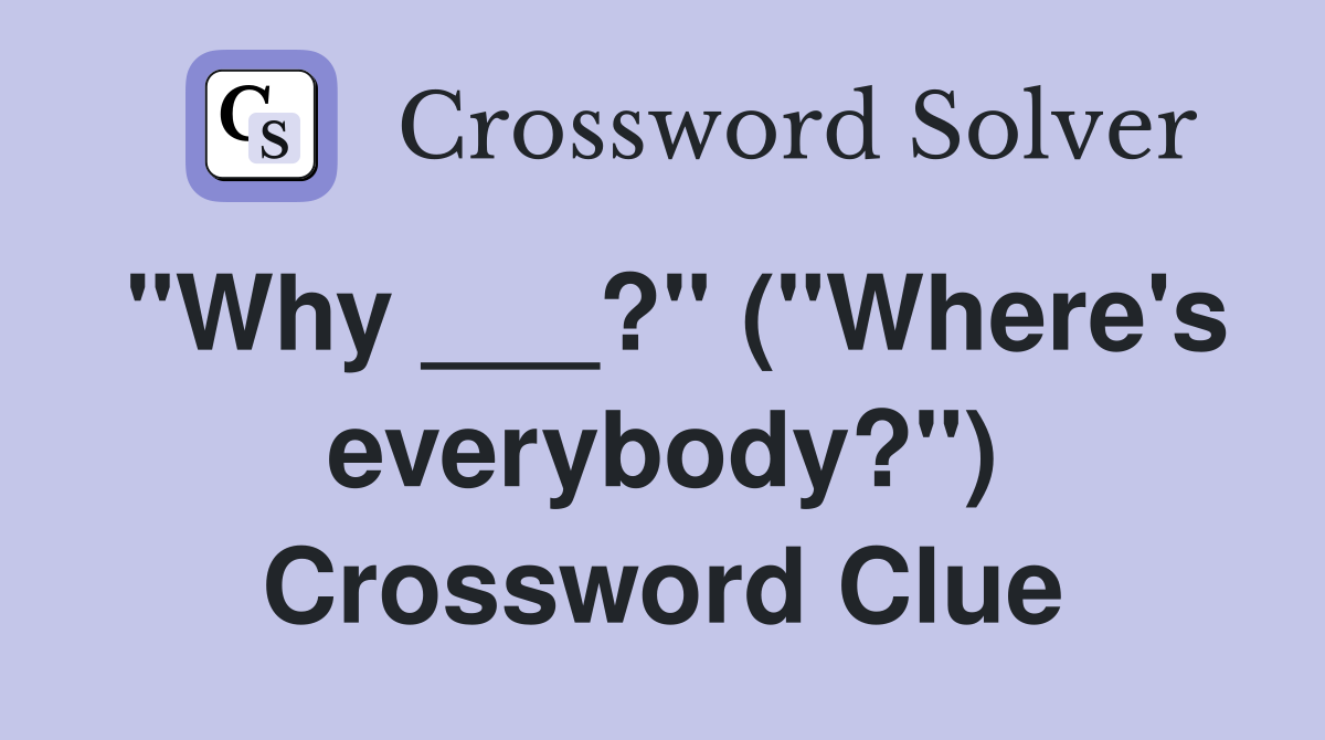 "Why ___?" ("Where's everybody?") Crossword Clue