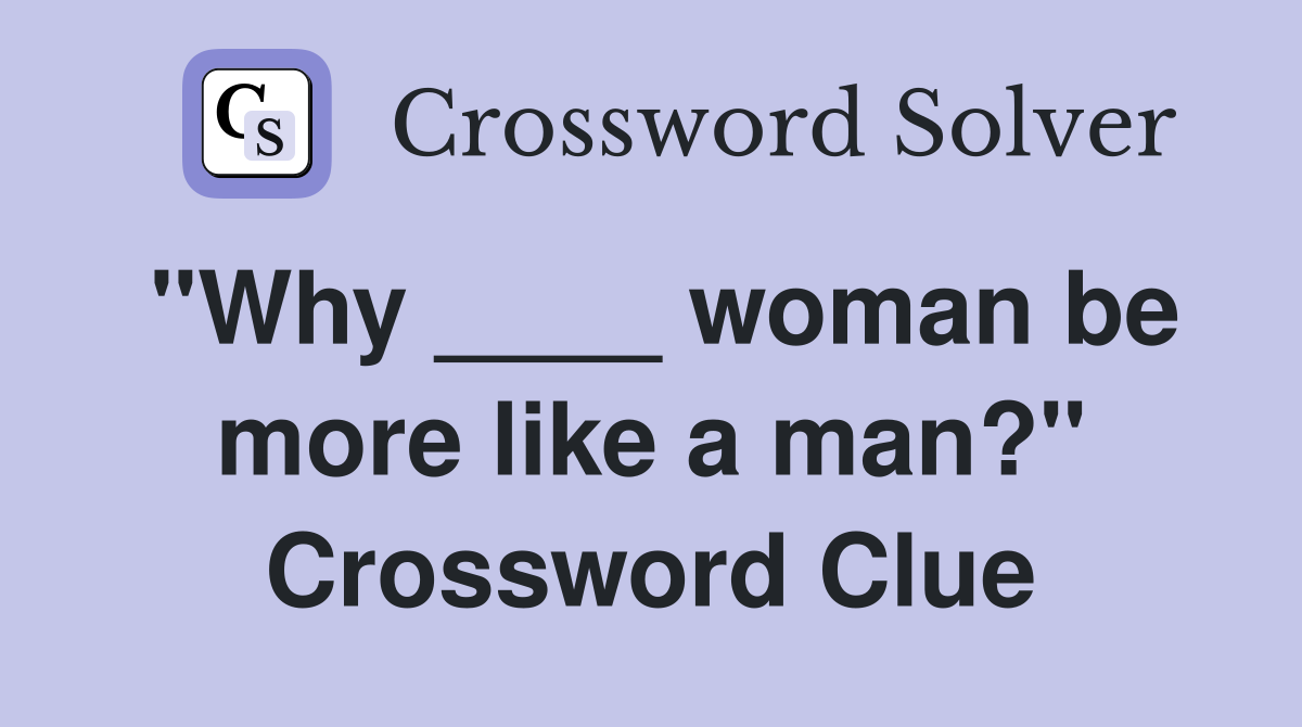 "Why ____ woman be more like a man?" Crossword Clue