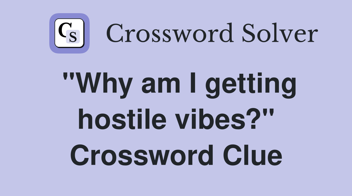 "Why am I getting hostile vibes?" Crossword Clue