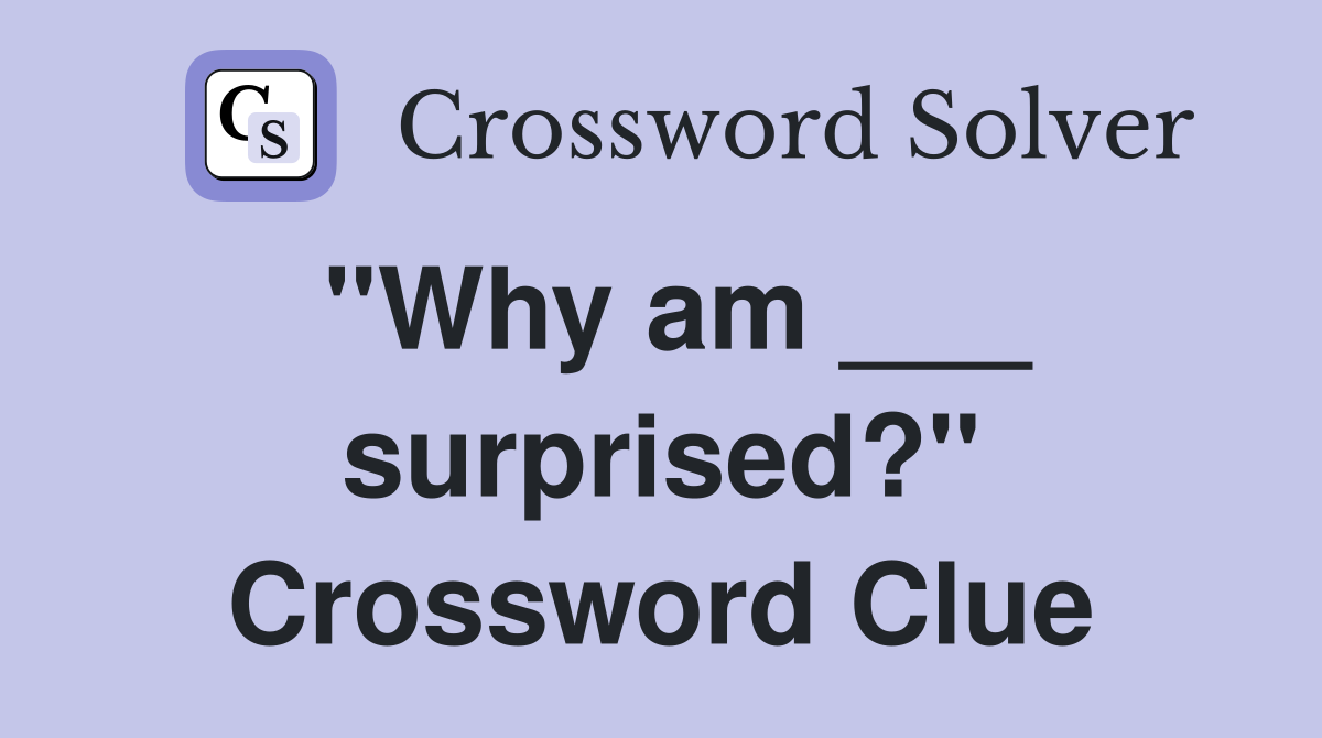 "Why am ___ surprised?" Crossword Clue