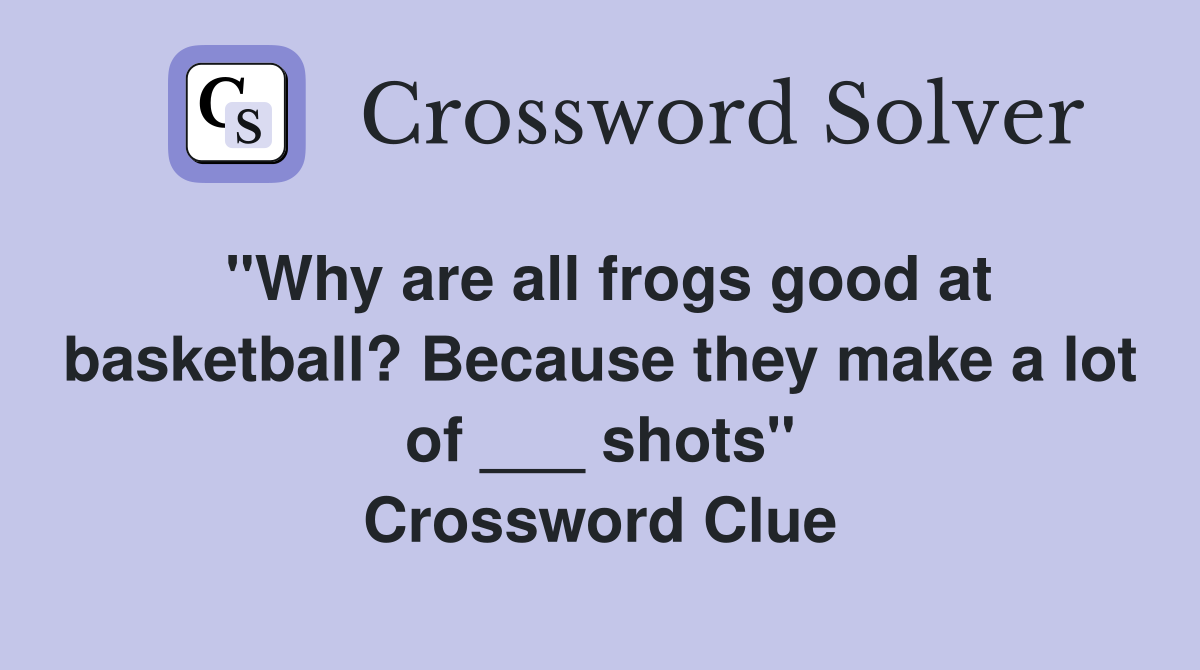 "Why are all frogs good at basketball? Because they make a lot of ___ shots" Crossword Clue