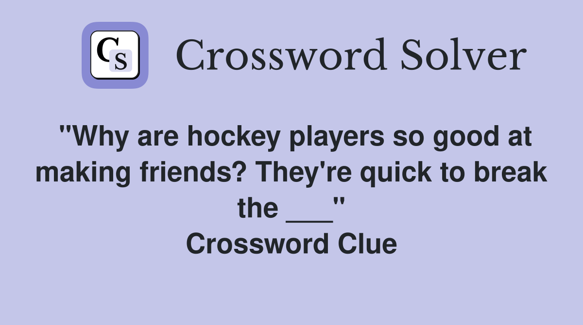"Why are hockey players so good at making friends? They're quick to break the ___" Crossword Clue