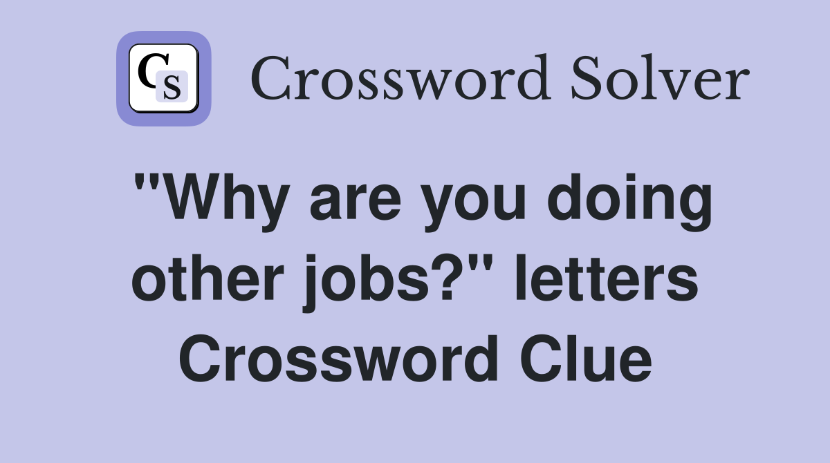 "Why are you doing other jobs?" letters Crossword Clue