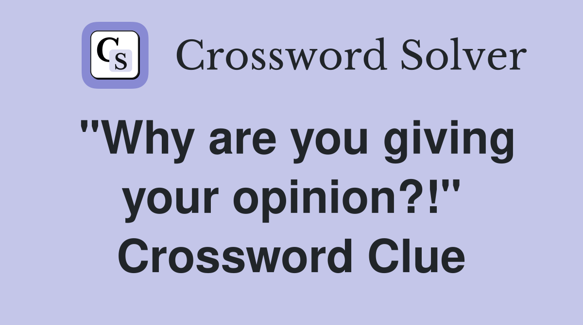 "Why are you giving your opinion?!" Crossword Clue