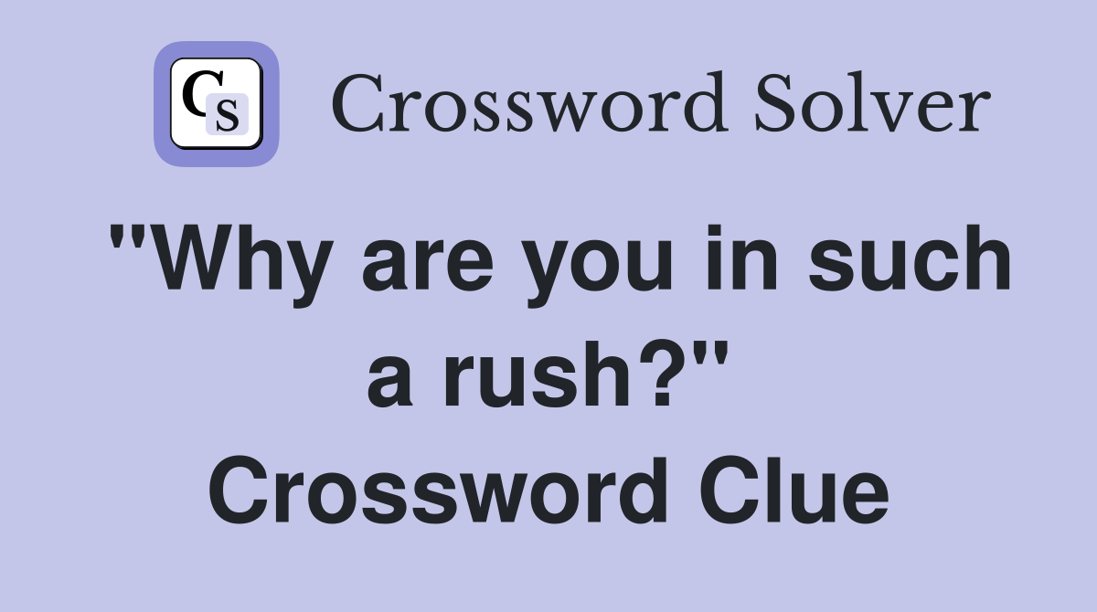 "Why are you in such a rush?" Crossword Clue