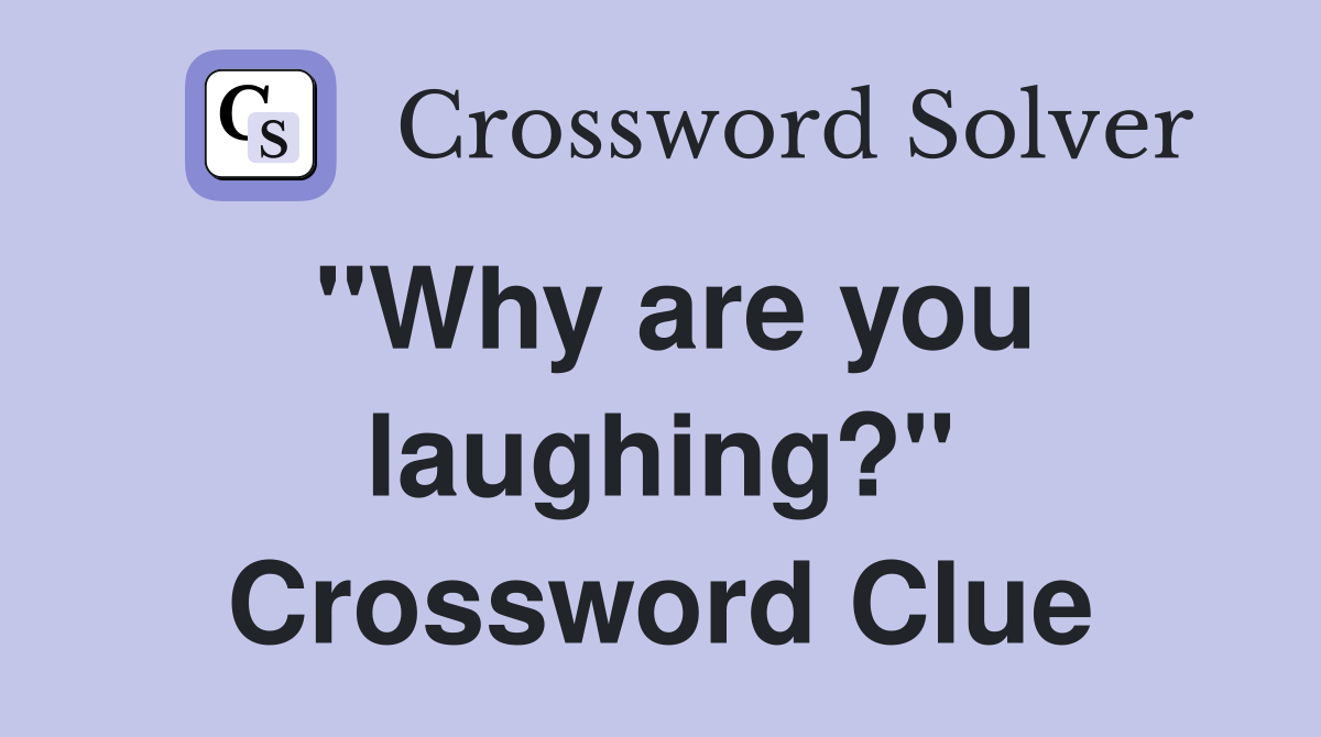 "Why are you laughing?" Crossword Clue