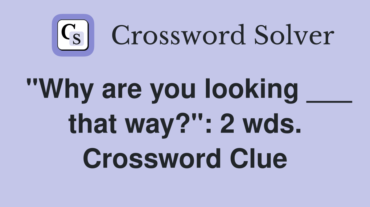 "Why are you looking ___ that way?": 2 wds. Crossword Clue