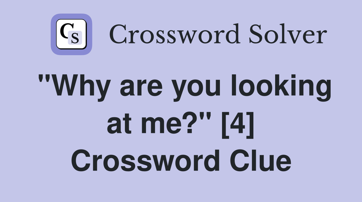"Why are you looking at me?" [4] Crossword Clue