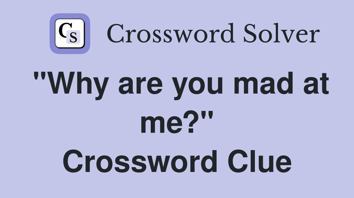 "Why are you mad at me?" Crossword Clue