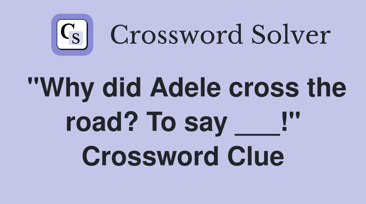 "Why did Adele cross the road? To say ___!" Crossword Clue