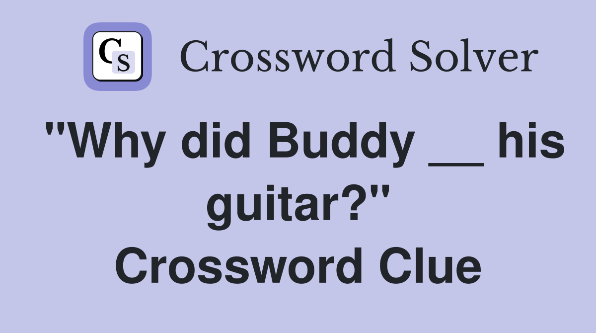 "Why did Buddy __ his guitar?" Crossword Clue