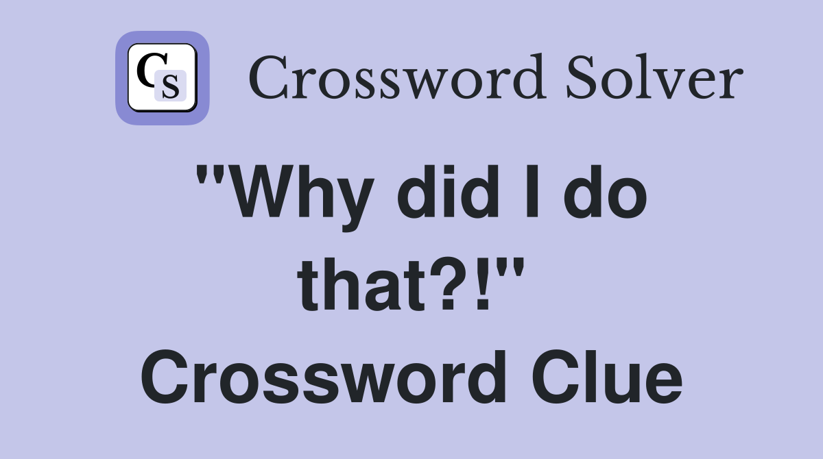 "Why did I do that?!" Crossword Clue