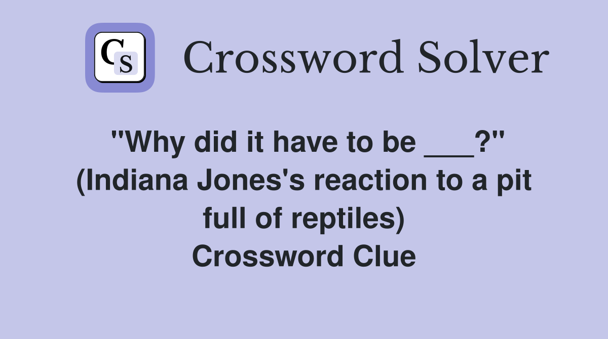 "Why did it have to be ___?" (Indiana Jones's reaction to a pit full of reptiles) Crossword Clue