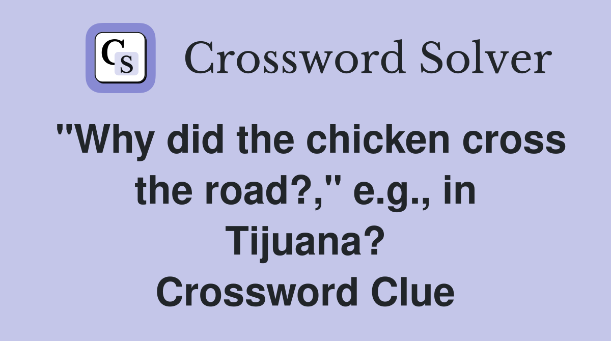 "Why did the chicken cross the road?," e.g., in Tijuana? Crossword Clue