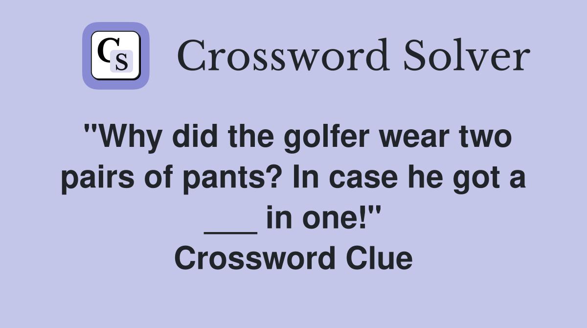 "Why did the golfer wear two pairs of pants? In case he got a ___ in one!" Crossword Clue