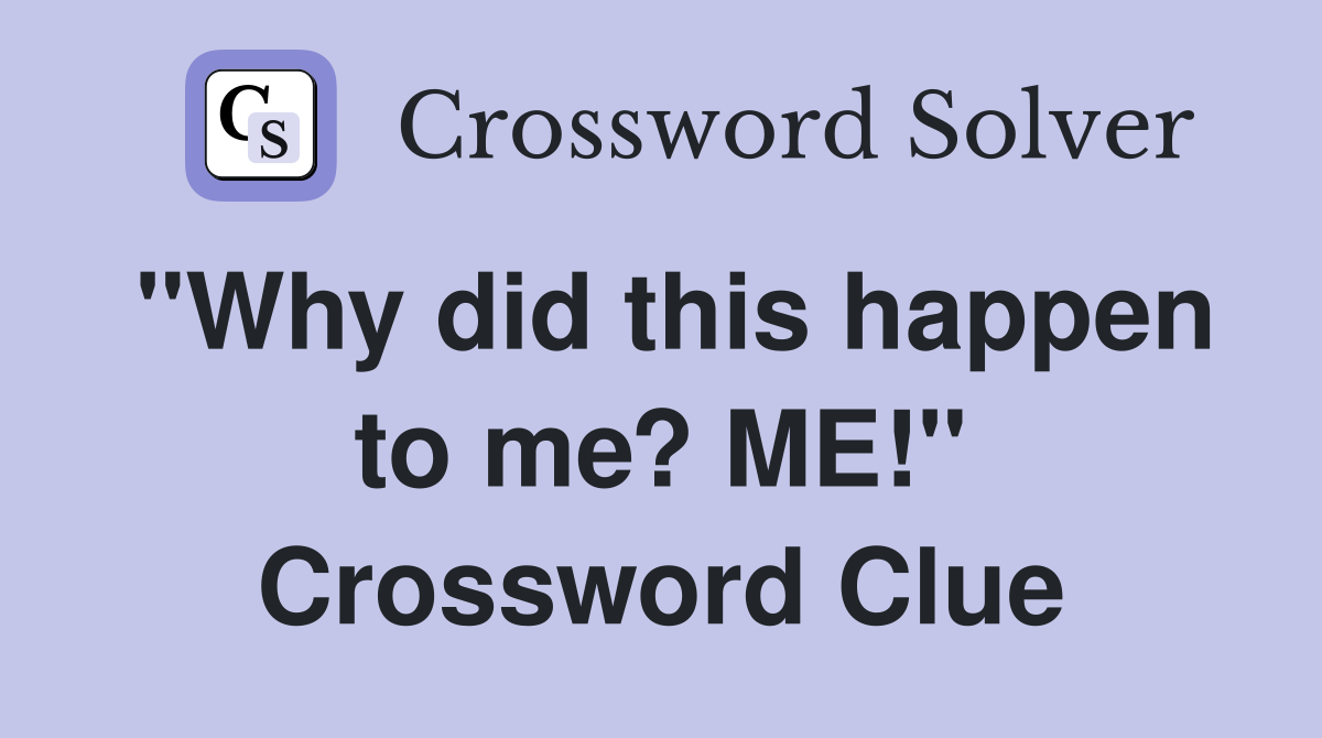 "Why did this happen to me? ME!" Crossword Clue