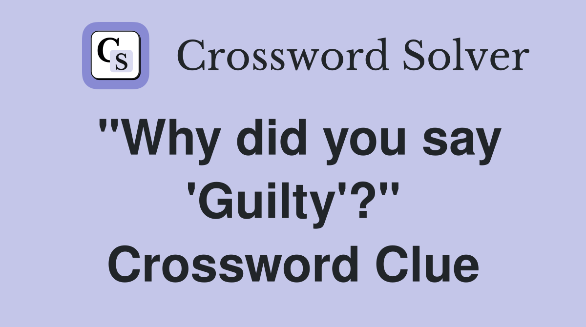 "Why did you say 'Guilty'?" Crossword Clue