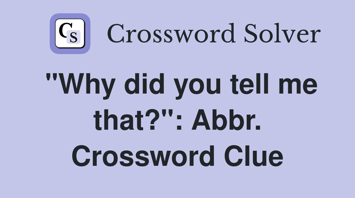 "Why did you tell me that?": Abbr. Crossword Clue