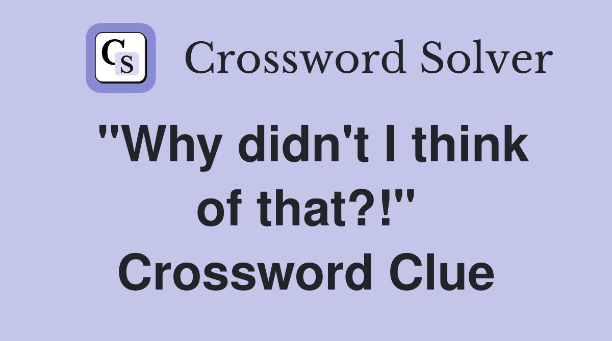 "Why didn't I think of that?!" Crossword Clue