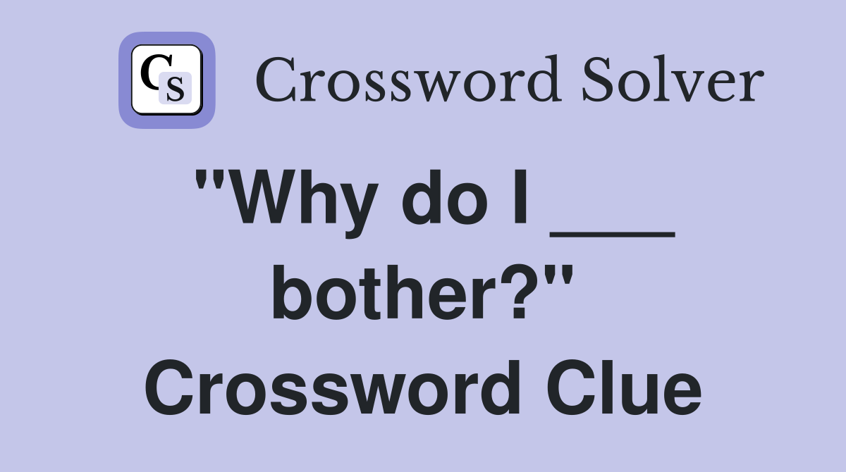 "Why do I ___ bother?" Crossword Clue