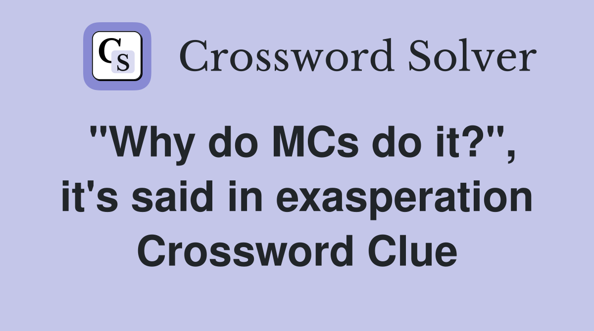 "Why do MCs do it?", it's said in exasperation Crossword Clue
