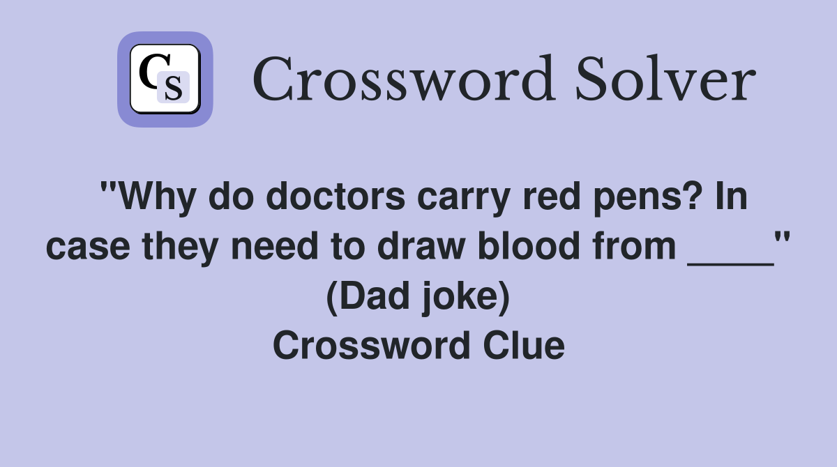 "Why do doctors carry red pens? In case they need to draw blood from ____" (Dad joke) Crossword Clue
