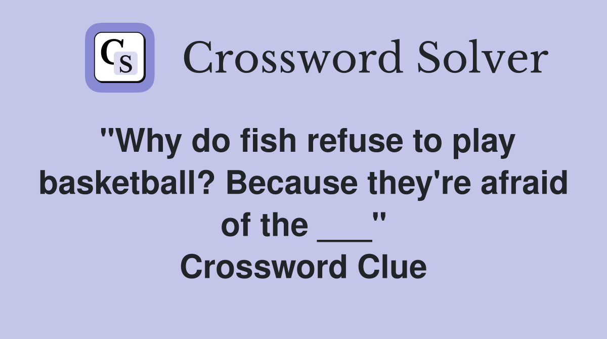 "Why do fish refuse to play basketball? Because they're afraid of the ___" Crossword Clue