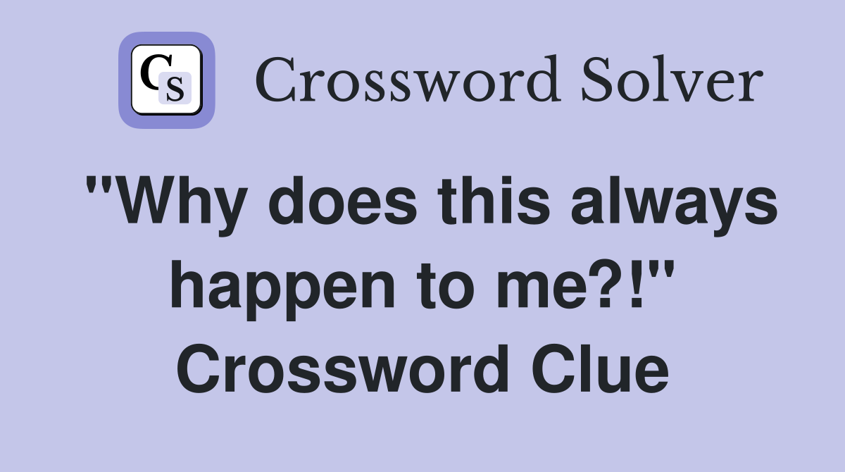 "Why does this always happen to me?!" Crossword Clue