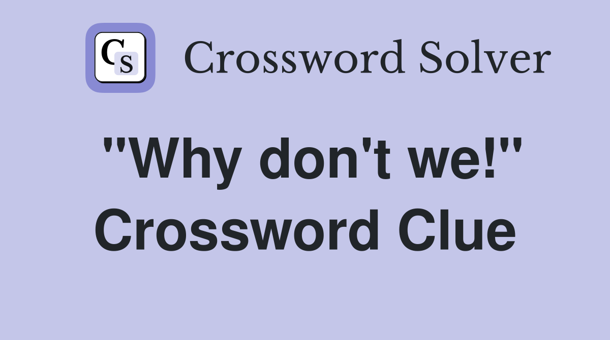 "Why don't we!" Crossword Clue